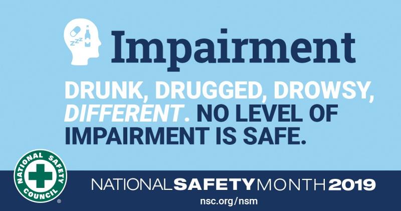 Impairment Drunk, Drugged, Drowsy, Different. No level of Impairment is safe. National Safety Month 2019