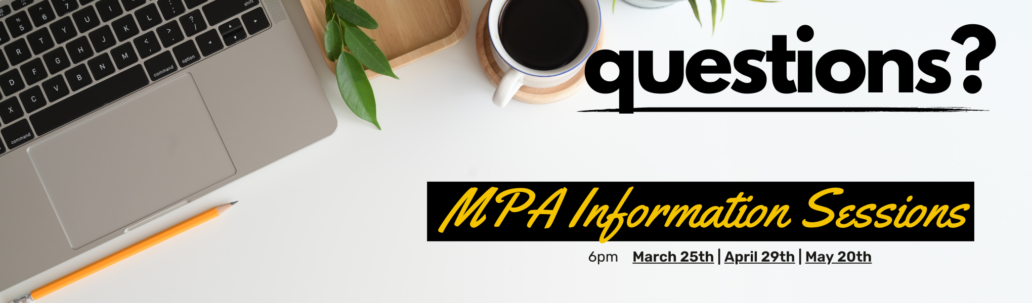 Questions? MPA Information Sessions, 6 pm, March 25, 2022, April 29, 2022, and May 20, 2022