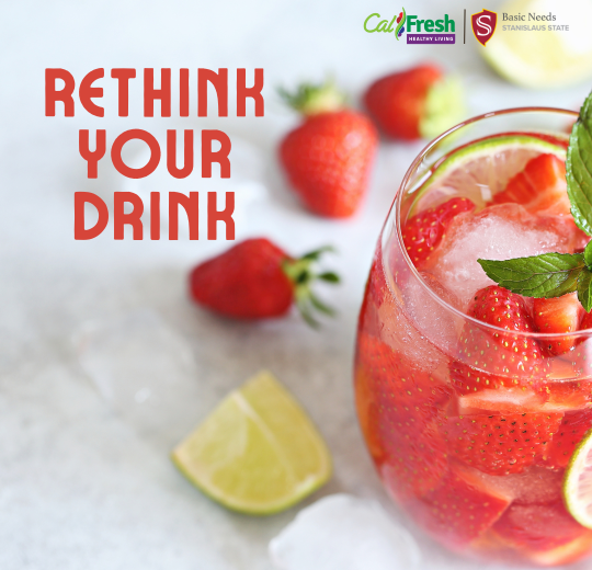 Image of a glass with ice, strawberries and lime with the words "rethink your drink" to the left of the image in red text. Includes logos for CalFresh Healthy Living and Basic Needs Department. 